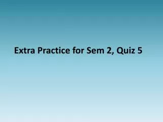 Extra Practice for Sem 2, Quiz 5