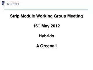 Strip Module Working Group Meeting 16 th May 2012 Hybrids A Greenall