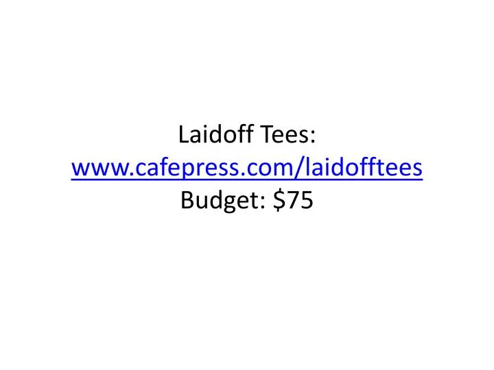 laidoff tees www cafepress com laidofftees budget 75