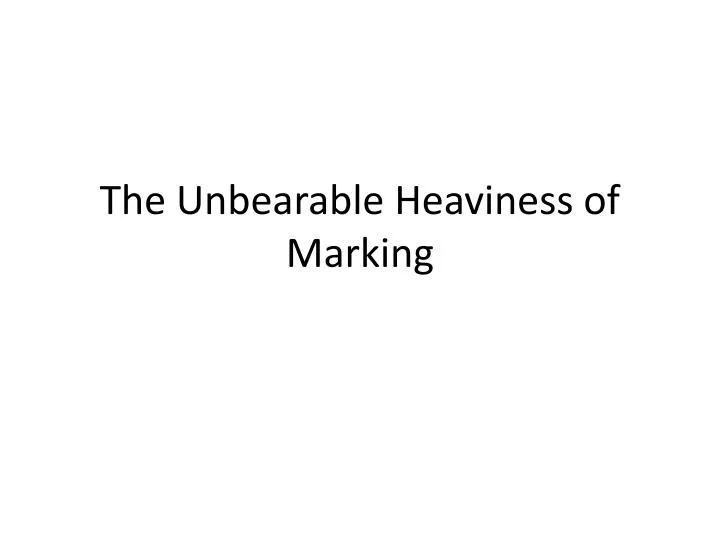 the unbearable heaviness of marking