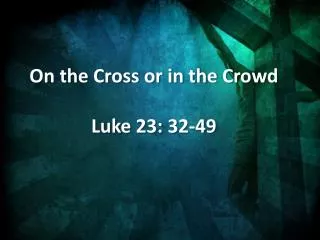 On the Cross or in the Crowd Luke 23: 32-49