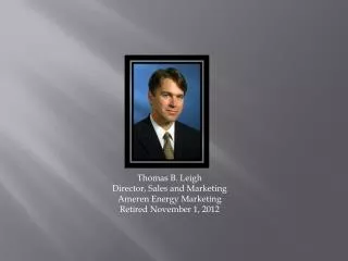 Thomas B. Leigh Director, Sales and Marketing Ameren Energy Marketing Retired November 1, 2012