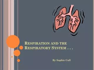 Respiration and the Respiratory System . . .