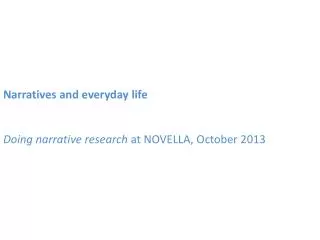 Narratives and everyda y life Doing narrative research at NOVELLA, October 2013