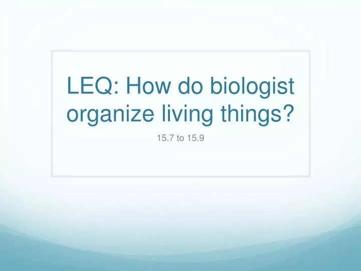 leq how do biologist organize living things