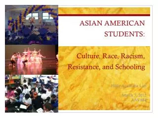 ASIAN AMERICAN STUDENTS: Culture, Race, Racism, Resistance, and Schooling