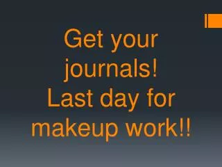 Get your journals! Last day for makeup work!!