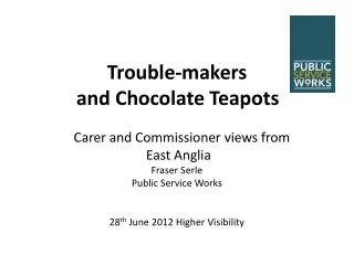 Trouble-makers and Chocolate T eapots Carer and Commissioner v iews from East Anglia
