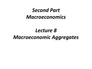 Second Part Macroeconomics Lecture 8 Macroeconomic Aggregates