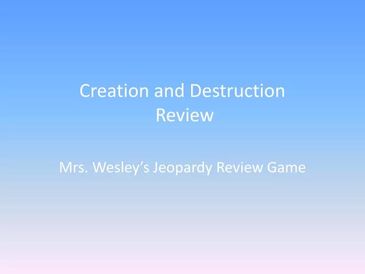 creation and destruction review