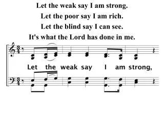Let the weak say I am strong. Let the poor say I am rich. Let the blind say I can see.