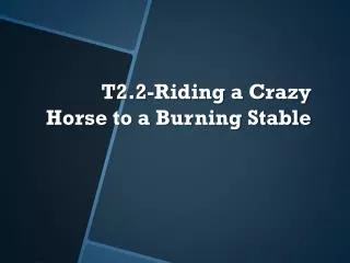 T2.2-Riding a Crazy Horse to a Burning Stable