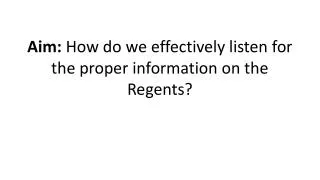Aim: How do we effectively listen for the proper information on the Regents?