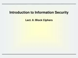 Introduction to Information Security Lect. 6 : Block Ciphers