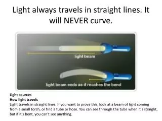 Light always travels in straight lines. It will NEVER curve.