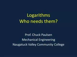 Logarithms Who needs them?