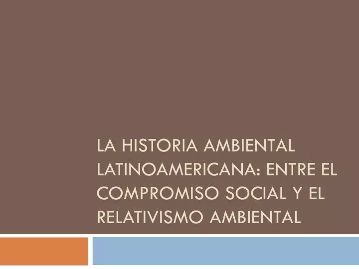 la historia ambiental latinoamericana entre el compromiso social y el relativismo ambiental