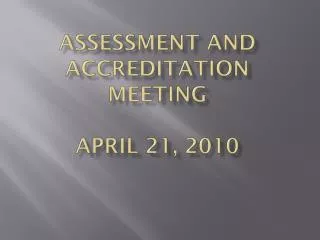 Assessment and Accreditation Meeting April 21, 2010