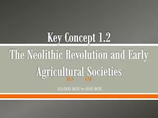 Key Concept 1.2 The Neolithic Revolution and Early Agricultural Societies