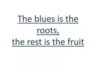 The blues is the roots, the rest is the fruit
