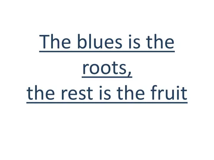 the blues is the roots the rest is the fruit