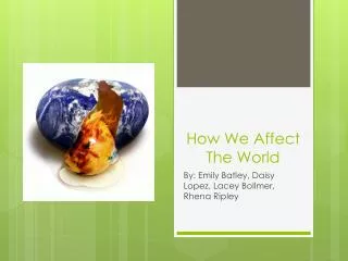 How We Affect The World