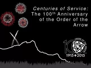 Centuries of Service: The 100 th Anniversary of the Order of the Arrow