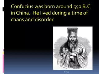 Confucius was born around 550 B.C. i n China. He lived during a time of chaos and disorder.