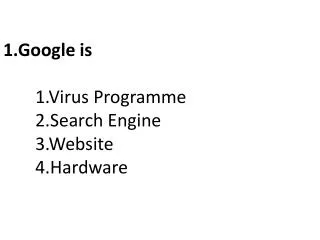 1.Google is 	1.Virus Programme 	2.Search Engine 	3.Website 	4.Hardware