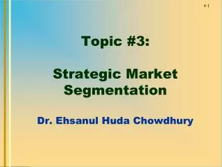 Topic #3: Strategic Market Segmentation Dr. Ehsanul Huda Chowdhury