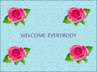 WELCOME EVERYBODY