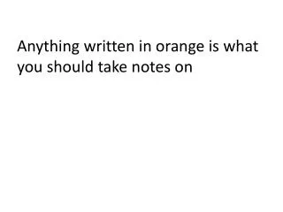 Anything written in orange is what you should take notes on