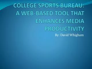 COLLEGE SPORTS BUREAU: A WEB-BASED TOOL THAT ENHANCES MEDIA PRODUCTIVITY