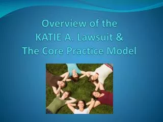 Overview of the KATIE A. Lawsuit &amp; The Core Practice Model