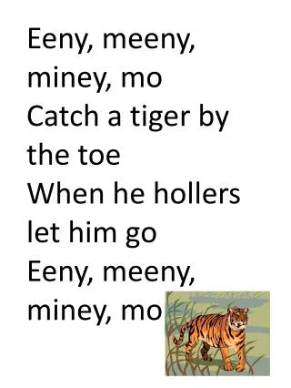 Eeny , meeny , miney , mo Catch a tiger by the toe When he hollers let him go