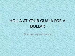 HOLLA AT YOUR GUALA FOR A DOLLAR