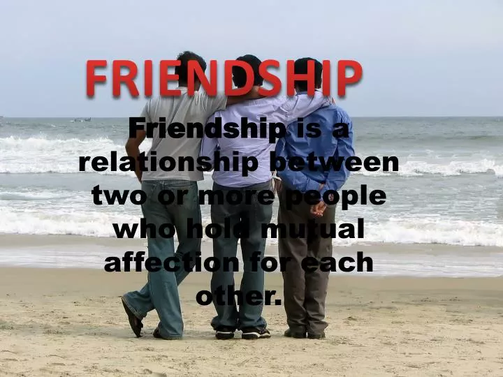 friendship is a relationship between two or more people who hold mutual affection for each other