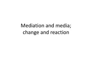 Mediation and media; change and reaction
