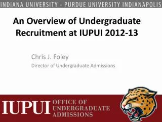 An Overview of Undergraduate Recruitment at IUPUI 2012-13
