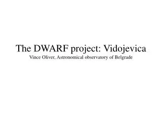 The DWARF project: Vidojevica Vince Oliver, Astronomical observatory of Belgrade