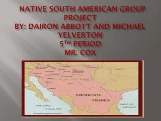 Native SOUTH American Group project By: Dairon Abbott and Michael Yelverton 5 TH PERIOD Mr. cox