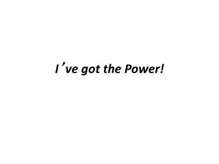 I ’ ve got the Power!