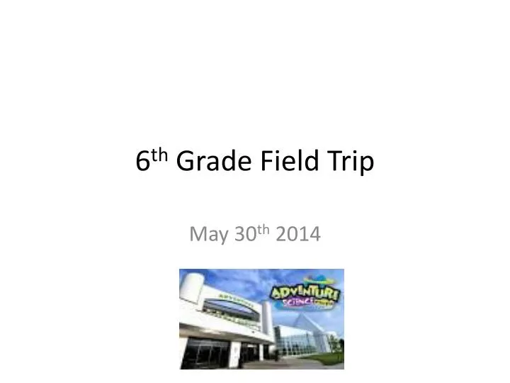 6 th grade field trip