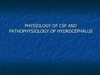 PHYSIOLOGY OF CSF AND PATHOPHYSIOLOGY OF HYDROCEPHALUS