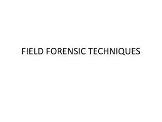 FIELD FORENSIC TECHNIQUES