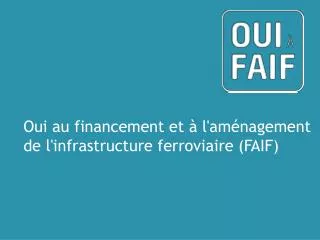 Oui au financement et à l ' aménagement de l ' infrastructure ferroviaire (FAIF)