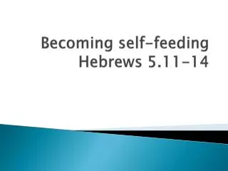 Becoming self-feeding Hebrews 5.11-14