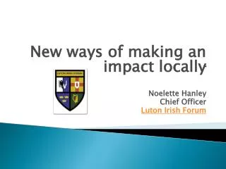 New ways of making an impact locally Noelette Hanley Chief Officer Luton Irish Forum