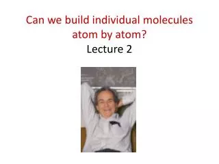 Can we build individual molecules atom by atom? Lecture 2