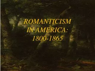 ROMANTICISM IN AMERICA: 1800-1865